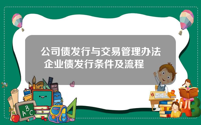 公司债发行与交易管理办法 企业债发行条件及流程